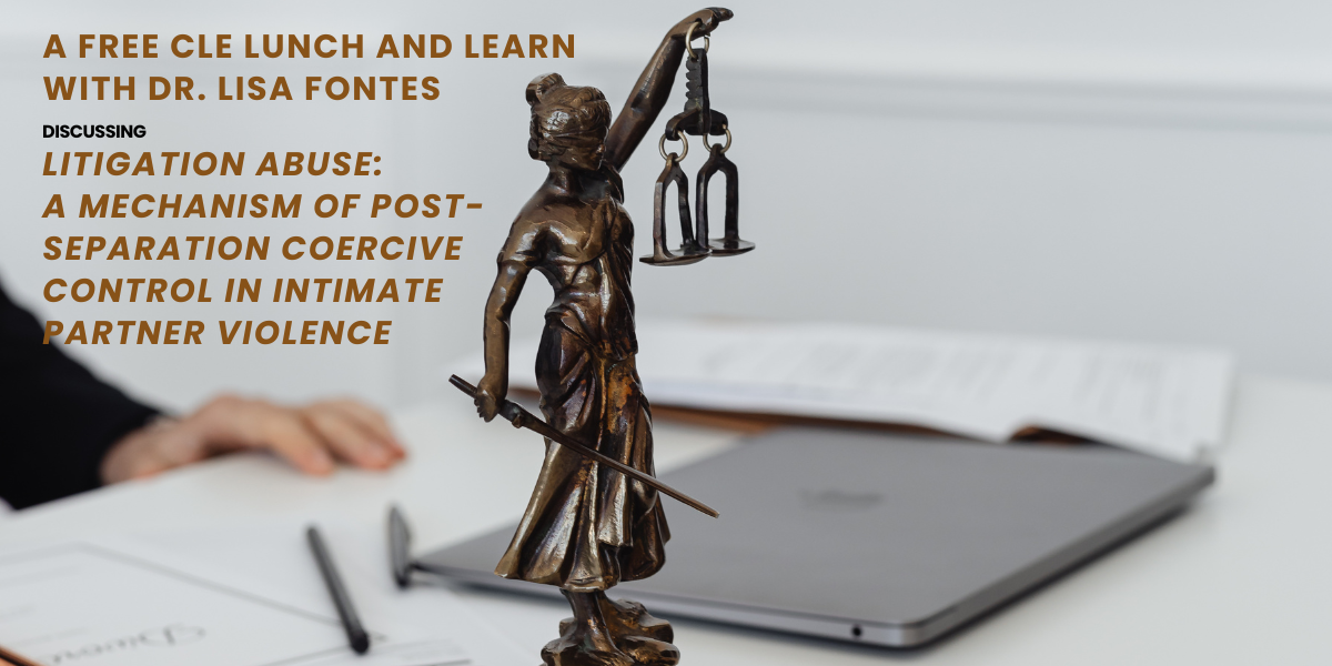 CLE Lunch & Learn -- Litigation Abuse: A Mechanism of Post-Separation Coercive Control in Intimate Partner Violence image
