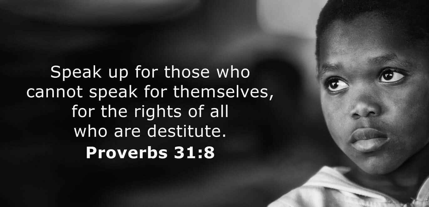 Donate now to “Speak out for those who cannot speak, & speak for the rights of all the destitute. Speak out, judge righteously, defend the rights of the poor and needy.” Proverbs 31: 8-9 image